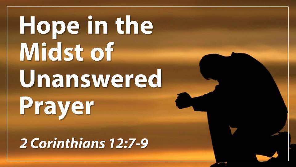 Hope in the Midst of Unanswered Prayer_from the "Drawing Deeper Into God" sermon series, 2 Corinthians 12:7-9